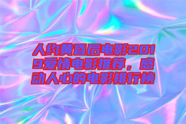 人約黃昏后電影2019愛情電影推薦，感動人心的電影排行榜