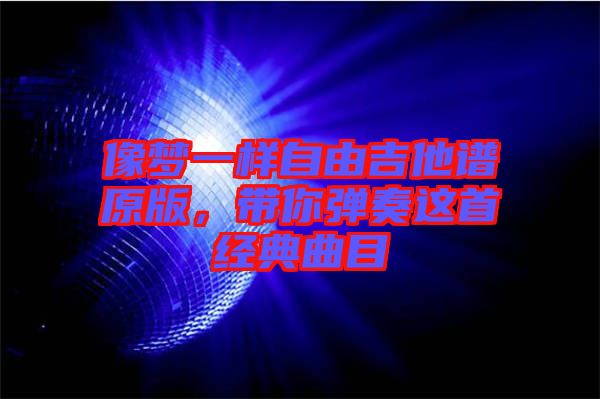 像夢一樣自由吉他譜原版，帶你彈奏這首經(jīng)典曲目