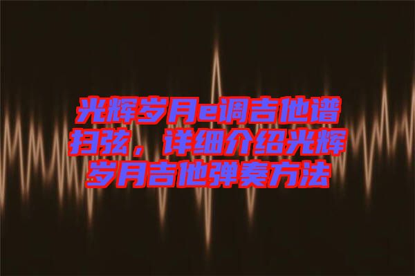 光輝歲月e調(diào)吉他譜掃弦，詳細(xì)介紹光輝歲月吉他彈奏方法