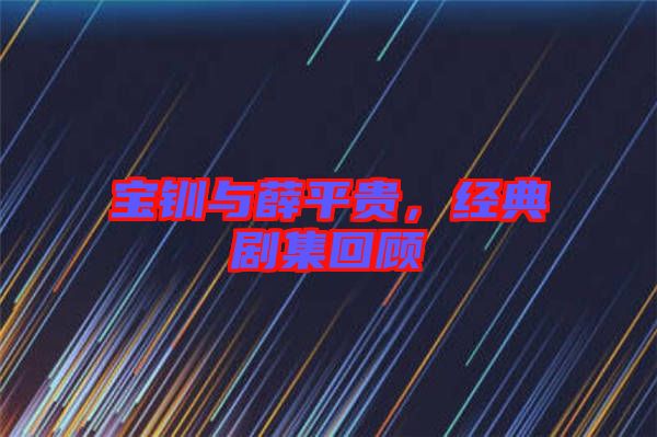 寶釧與薛平貴，經(jīng)典劇集回顧