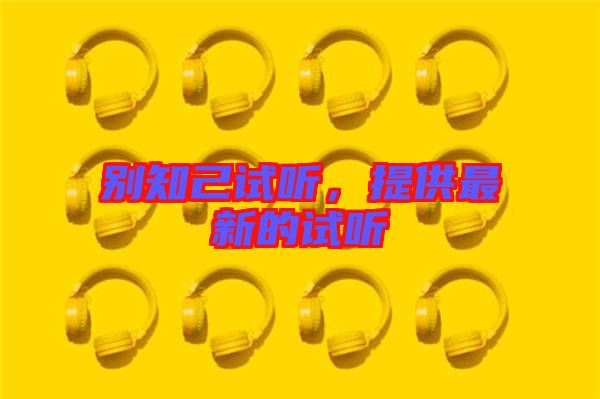別知己試聽(tīng)，提供最新的試聽(tīng)