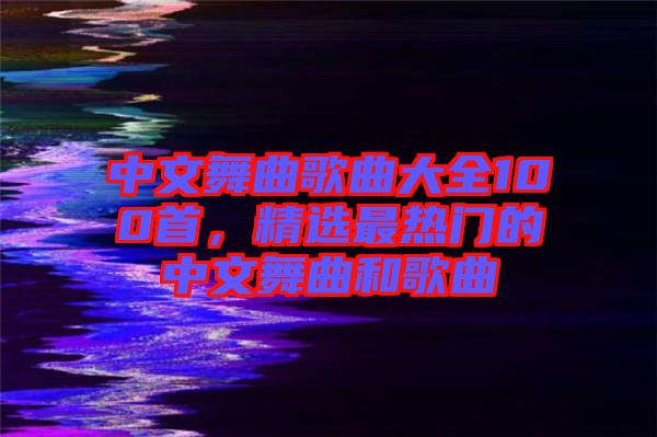 中文舞曲歌曲大全100首，精選最熱門的中文舞曲和歌曲