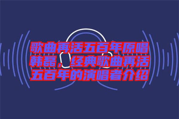 歌曲再活五百年原唱韓磊，經(jīng)典歌曲再活五百年的演唱者介紹
