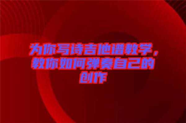 為你寫詩吉他譜教學(xué)，教你如何彈奏自己的創(chuàng)作