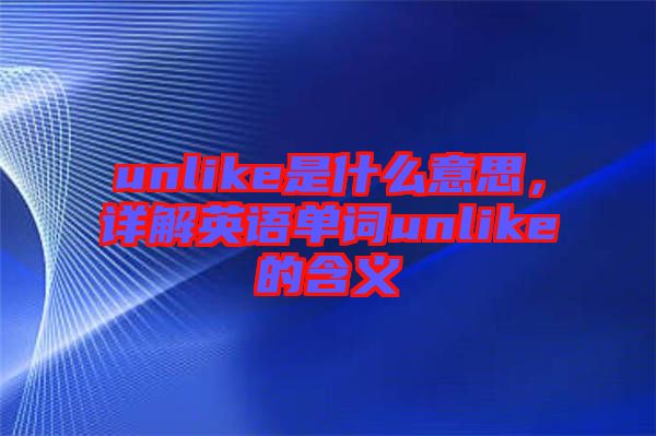 unlike是什么意思，詳解英語(yǔ)單詞unlike的含義
