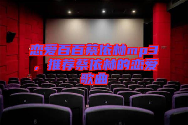 戀愛百百蔡依林mp3，推薦蔡依林的戀愛歌曲
