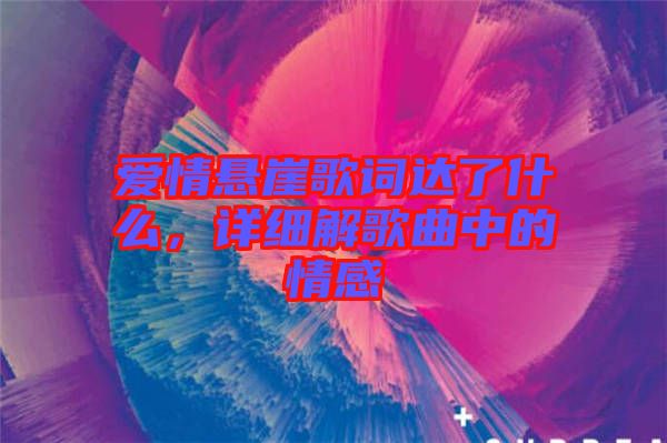 愛(ài)情懸崖歌詞達(dá)了什么，詳細(xì)解歌曲中的情感