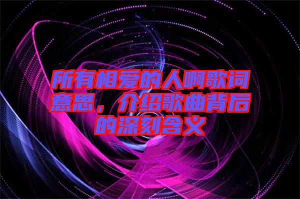 所有相愛的人啊歌詞意思，介紹歌曲背后的深刻含義