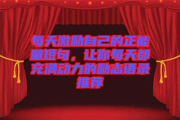 每天激勵自己的正能量短句，讓你每天都充滿動力的勵志語錄推薦