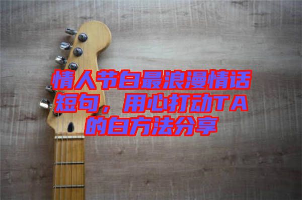 情人節(jié)白最浪漫情話短句，用心打動(dòng)TA的白方法分享