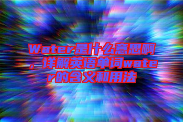Water是什么意思啊，詳解英語單詞water的含義和用法