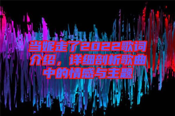 當(dāng)妮走了2022歌詞介紹，詳細剖析歌曲中的情感與主題