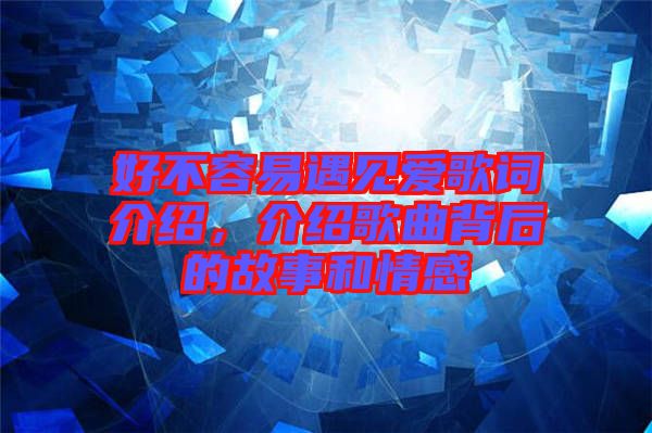 好不容易遇見愛歌詞介紹，介紹歌曲背后的故事和情感