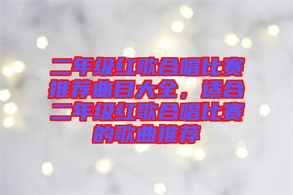二年級紅歌合唱比賽推薦曲目大全，適合二年級紅歌合唱比賽的歌曲推薦