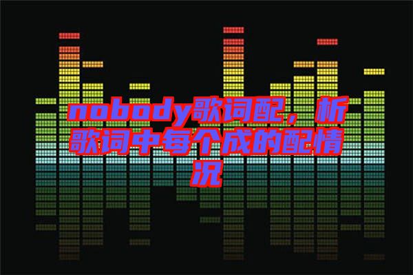 nobody歌詞配，析歌詞中每個成的配情況