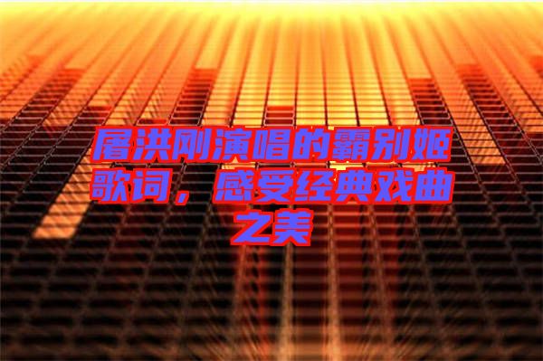 屠洪剛演唱的霸別姬歌詞，感受經(jīng)典戲曲之美