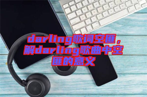darling歌詞空匪，解darling歌曲中空匪的意義