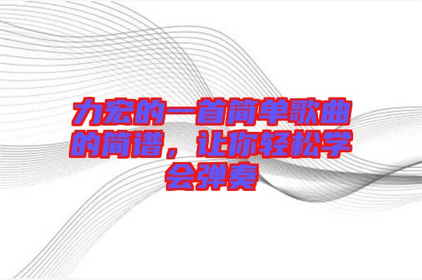 力宏的一首簡單歌曲的簡譜，讓你輕松學(xué)會彈奏