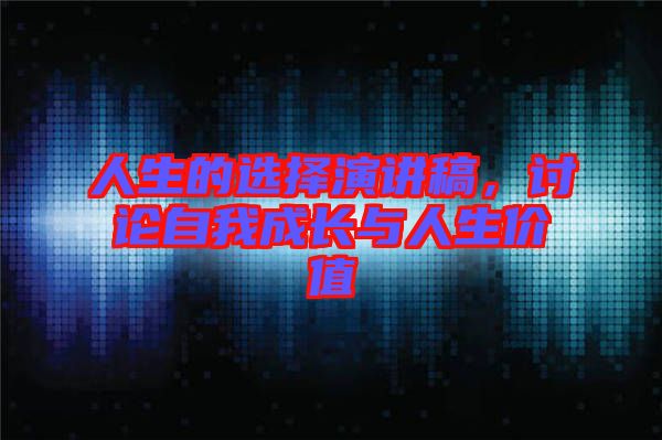 人生的選擇演講稿，討論自我成長與人生價(jià)值