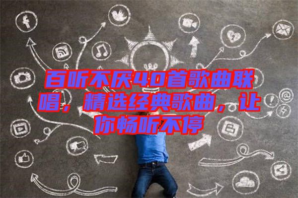 百聽不厭40首歌曲聯(lián)唱，精選經(jīng)典歌曲，讓你暢聽不停