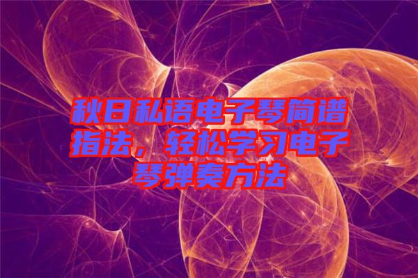 秋日私語(yǔ)電子琴簡(jiǎn)譜指法，輕松學(xué)習(xí)電子琴?gòu)椬喾椒? width=
