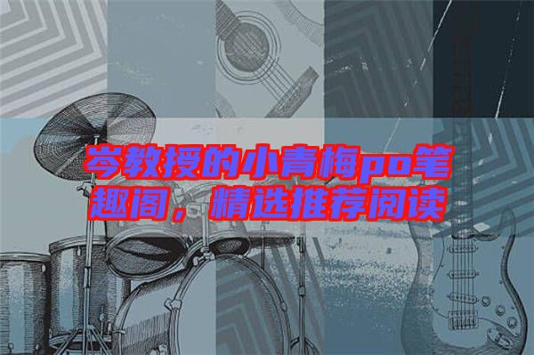 岑教授的小青梅po筆趣閣，精選推薦閱讀