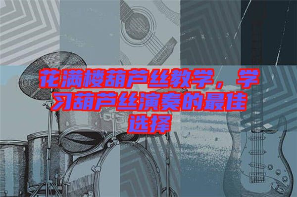 花滿樓葫蘆絲教學，學習葫蘆絲演奏的最佳選擇