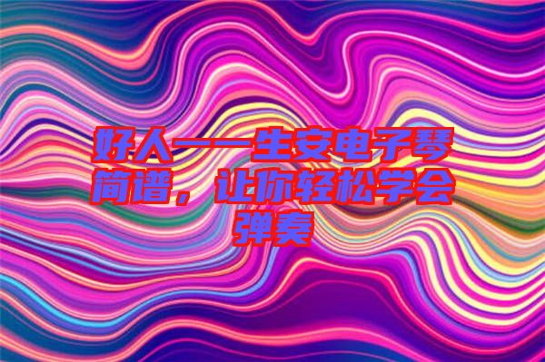 好人一一生安電子琴簡(jiǎn)譜，讓你輕松學(xué)會(huì)彈奏