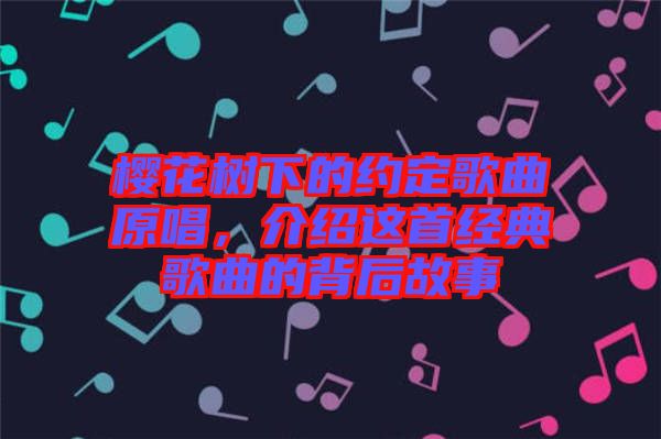 櫻花樹下的約定歌曲原唱，介紹這首經(jīng)典歌曲的背后故事