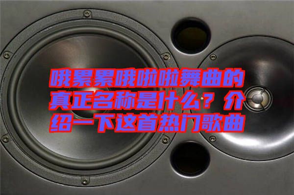 哦累累哦啦啦舞曲的真正名稱是什么？介紹一下這首熱門歌曲