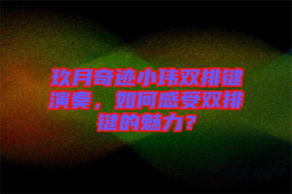 玖月奇跡小瑋雙排鍵演奏，如何感受雙排鍵的魅力？
