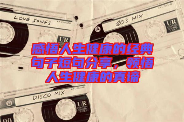 感悟人生健康的經(jīng)典句子短句分享，領(lǐng)悟人生健康的真諦