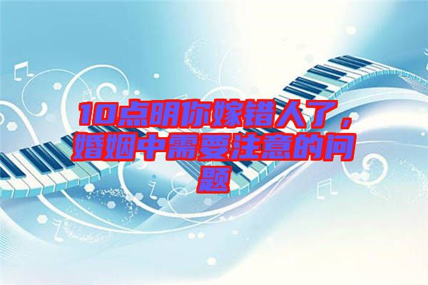 10點明你嫁錯人了，婚姻中需要注意的問題