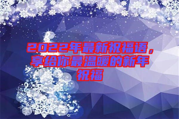 2022年最新祝福語(yǔ)，享給你最溫暖的新年祝福