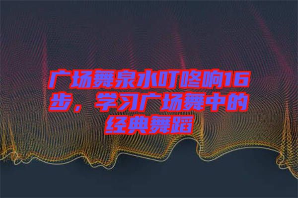 廣場(chǎng)舞泉水叮咚響16步，學(xué)習(xí)廣場(chǎng)舞中的經(jīng)典舞蹈