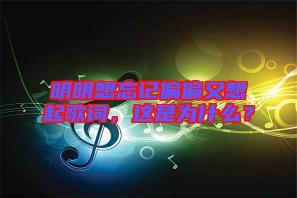 明明想忘記偏偏又想起歌詞，這是為什么？