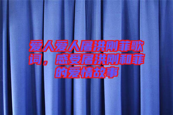 愛人愛人屠洪剛菲歌詞，感受屠洪剛和菲的愛情故事