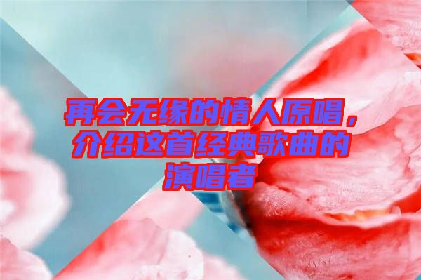 再會無緣的情人原唱，介紹這首經(jīng)典歌曲的演唱者