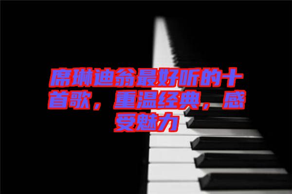 席琳迪翁最好聽的十首歌，重溫經(jīng)典，感受魅力