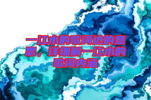 一江水的歌詞達的意思，詳細解一江水的歌詞內(nèi)涵