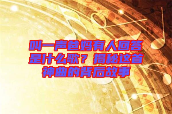 叫一聲爸媽有人回答是什么歌？揭秘這首神曲的背后故事