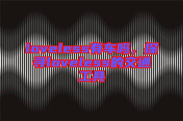 loveless有車(chē)嗎，探尋loveless的交通工具