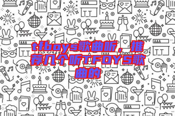 tfboys歌曲聽，推薦幾個聽TFOYS歌曲的