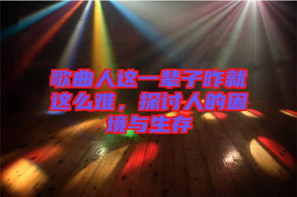 歌曲人這一輩子咋就這么難，探討人的困境與生存