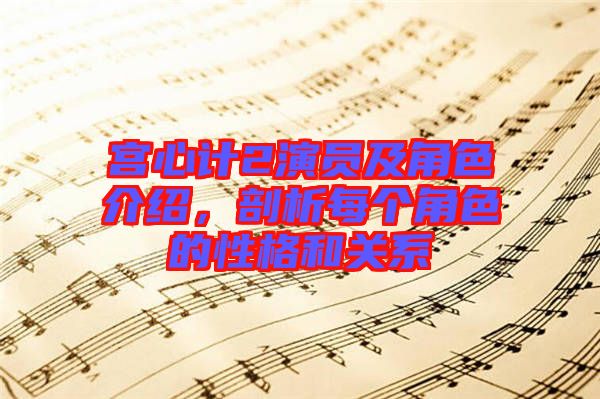 宮心計(jì)2演員及角色介紹，剖析每個(gè)角色的性格和關(guān)系