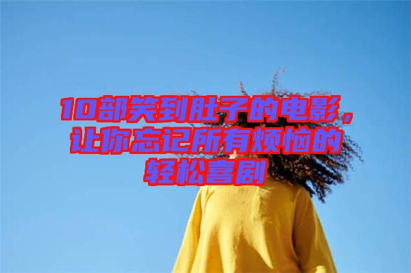 10部笑到肚子的電影，讓你忘記所有煩惱的輕松喜劇