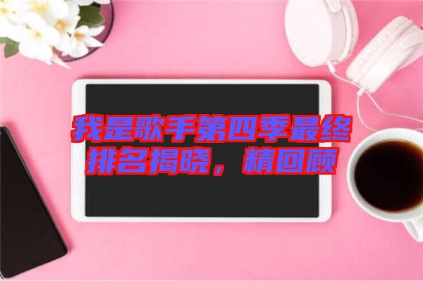 我是歌手第四季最終排名揭曉，精回顧