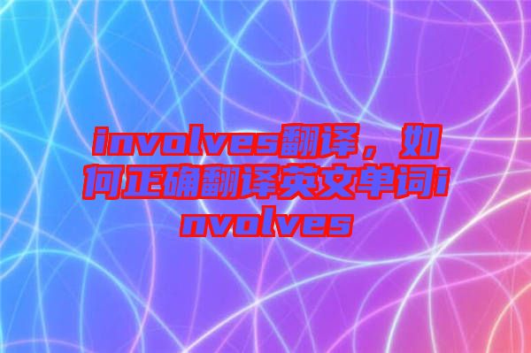 involves翻譯，如何正確翻譯英文單詞involves