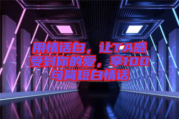 用情話白，讓TA感受到你的愛(ài)，享100句簡(jiǎn)短白情話