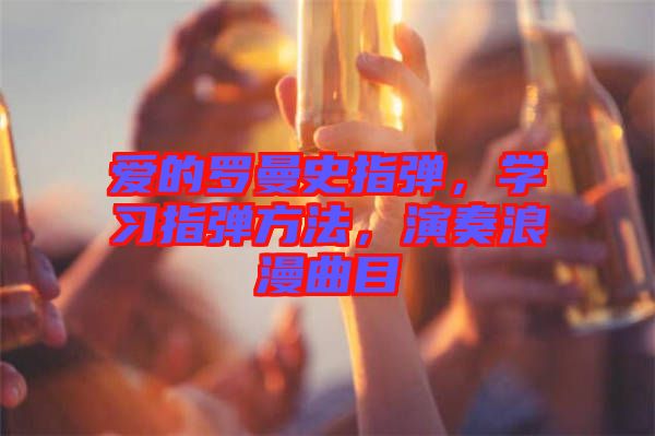 愛(ài)的羅曼史指彈，學(xué)習(xí)指彈方法，演奏浪漫曲目